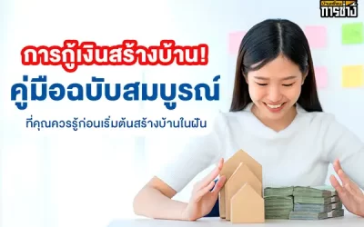 การกู้เงินสร้างบ้าน คู่มือฉบับสมบูรณ์ที่คุณควรรู้ก่อนเริ่มต้นสร้างบ้านในฝัน
