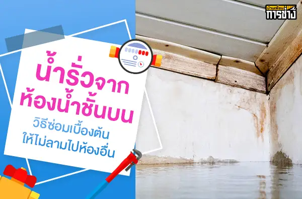 น้ำรั่วจากห้องน้ำชั้นบน วิธีซ่อมเบื้องต้นให้ไม่ลามไปห้องอื่น